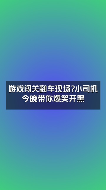 抖音ASMR小司机视频封面：游戏闯关翻车现场？小司机今晚带你爆笑开黑